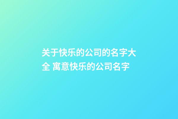 关于快乐的公司的名字大全 寓意快乐的公司名字-第1张-公司起名-玄机派